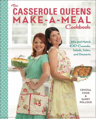 The casserole queens make-a-meal cookbook : mix and match 100 casseroles, salads, sides, and desserts /