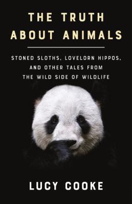 The truth about animals : stoned sloths, lovelorn hippos, and other tales from the wild side of wildlife /