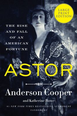 Astor : the rise and fall of an American fortune [large type] /
