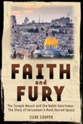 Faith and Fury : the Temple Mount and the Noble Sanctuary : the story of Jerusalem's most sacred space /
