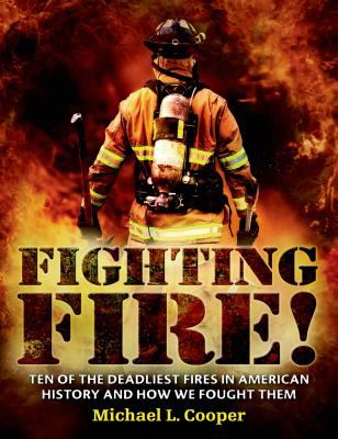Fighting fire! : ten of the deadliest fires in American history and how we fought them /