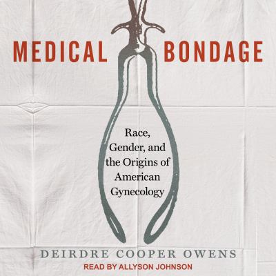 Medical bondage [eaudiobook] : Race, gender, and the origins of american gynecology.