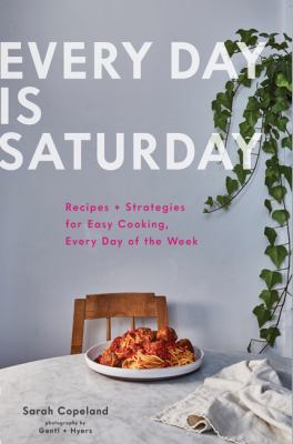 Every day is Saturday : recipes + strategies for easy cooking, every day of the week /