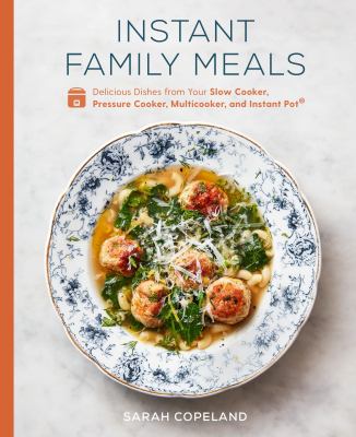 Instant family meals : delicious dishes from your slow cooker, pressure cooker, multicooker, and Instant Pot /