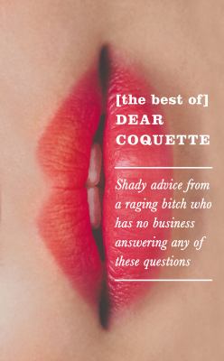 [The best of] Dear Coquette : shady advice from a raging bitch who has no business answering any of these questions.