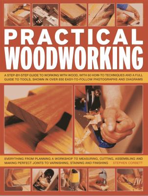 Practical woodworking : a step-by-step guide to working with wood, with 60 how-to techniques and a full guide to tools, shown in over 650 easy-to-follow photographs and diagrams /