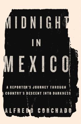 Midnight in Mexico : a reporter's journey through a country's descent into the darkness /