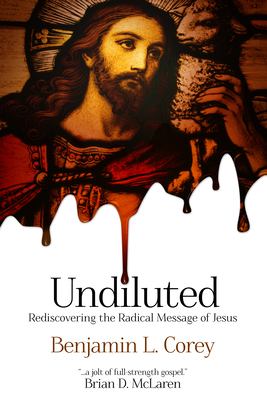 Undiluted : rediscovering the radical message of Jesus.