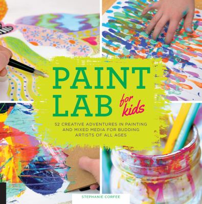 Paint lab for kids : 52 adventures in painting and mixed media for budding artists of all ages /