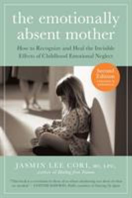 The emotionally absent mother : how to recognize and heal the invisible effects of childhood emotional neglect /