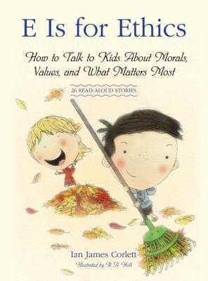 E is for ethics : how to talk to kids about morals, values, and what matters most /