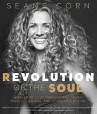 Revolution of the soul : awaken to love through raw truth, radical healing, and conscious action /