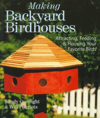 Making backyard birdhouses : attracting, feeding & housing your favorite birds /