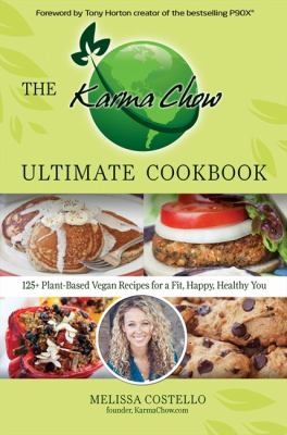The Karma Chow ultimate cookbook : 125+ delectable plant-based vegan recipes for a fit, happy, healthy you /