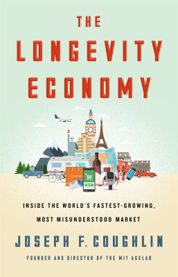 The longevity economy : unlocking the world's fastest-growing, most misunderstood market /