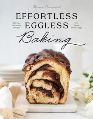 Effortless eggless baking : 100 easy & creative recipes for baking without eggs /