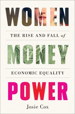 Women, money, power : the rise and fall of economic equality / Josie Cox.