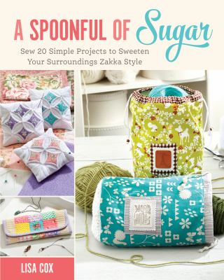 A spoonful of sugar : sew 20 simple projects to sweeten your surroundings zakka style /