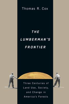 The lumberman's frontier : three centuries of land use, society, and change in America's forests /