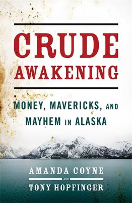 Crude awakening : money, mavericks, and mayhem in Alaska /
