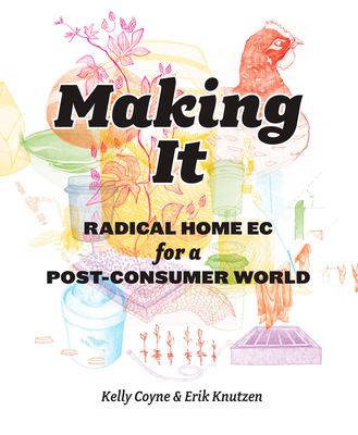 Making it : radical home ec for a post-consumer world /