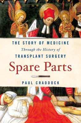 Spare parts : the story of medicine through the history of transplant surgery /