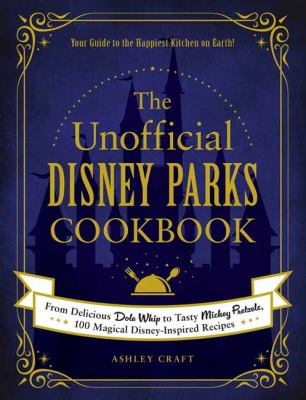 The unofficial Disney parks cookbook : from delicious Dole whip to tasty Mickey pretzels, 100 magical Disney-inspired recipes /