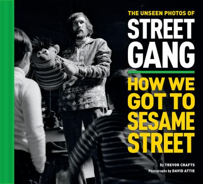 The unseen photos of street gang : how we got to Sesame Street /
