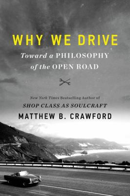 Why we drive : toward a philosophy of the open road /