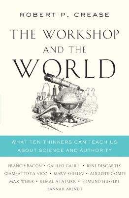 The workshop and the world : what ten thinkers can teach us about science and authority /