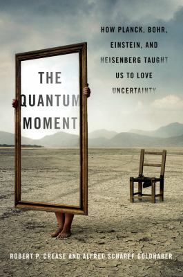The quantum moment : how Planck, Bohr, Einstein, and Heisenberg taught us to love uncertainty /