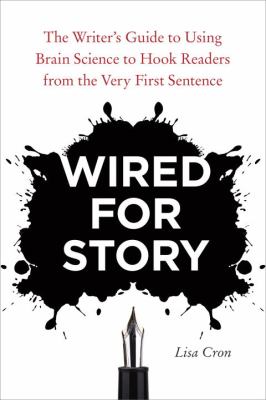 Wired for story : the writer's guide to using brain science to hook readers from the very first sentence /