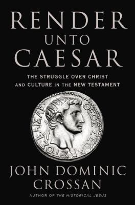 Render unto Caesar : the struggle over Christ and culture in the New Testament /