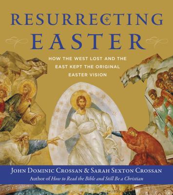 Resurrecting Easter : how the West lost and the East kept the original Easter vision /
