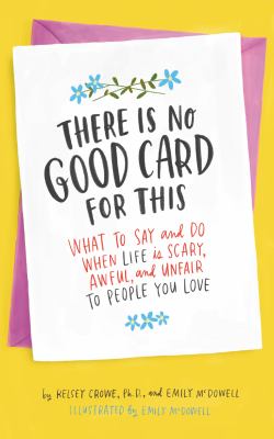 There is no good card for this : what to say and do when life is scary, awful, and unfair to people you love /