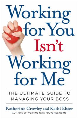 Working for you isn't working for me : the ultimate guide to managing your boss /