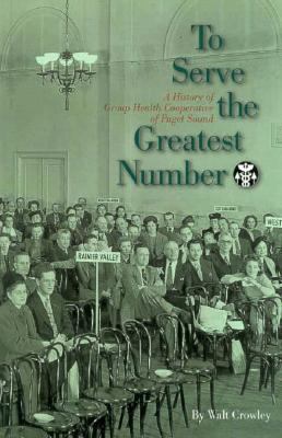 To serve the greatest number : a history of Group Health Cooperative of Puget Sound /