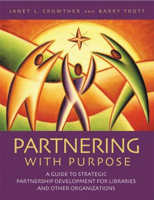 Partnering with purpose : a guide to strategic partnership development for libraries and other organizations /