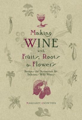 Making wine with fruits, roots & flowers : recipes for distinctive & delicious wild wines /