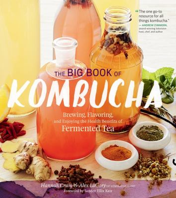 The big book of kombucha : brewing, flavoring, and enjoying the health benefits of fermented tea /