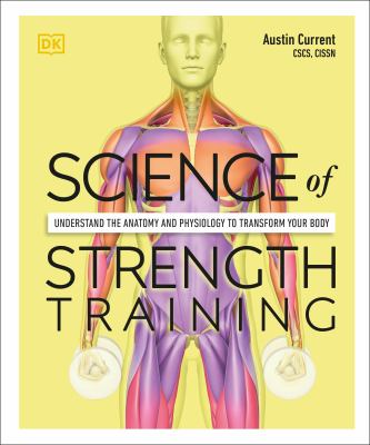 Science of strength training : understand the anatomy and physiology to transform your body /