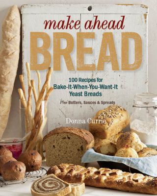 Make ahead bread : 100 recipes for melt-in-your-mouth fresh bread every day plus butters and spreads /