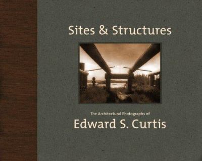 Sites & structures : the architectural photographs of Edward S. Curtis /