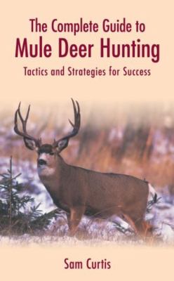 The complete guide to mule deer hunting : tactics and strategies for success /