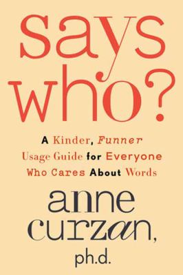 Says who? : a kinder, funner usage guide for everyone who cares about words /