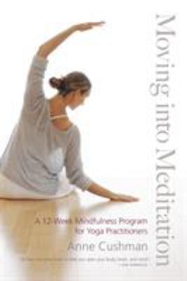 Moving into meditation : a 12-week mindfulness program for yoga practitioners /