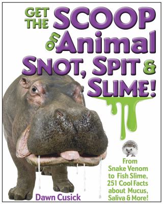 Get the scoop on animal snot, spit & slime! : from snake venom to fish slime, 251 cool facts about mucus, saliva & more! /