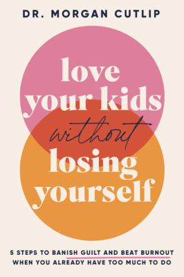 Love your kids without losing yourself : 5 steps to banish guilt and beat burnout when you already have too much to do /