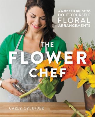 The flower chef : a modern guide to do-it-yourself floral arrangements /