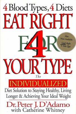 Eat right 4 your type : the individualized diet solution to staying healthy, living longer & achieving your ideal weight : 4 blood types, 4 diets /